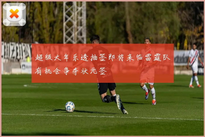 超级大年乐透抽签即将来临雷霆队有机会争夺状元签