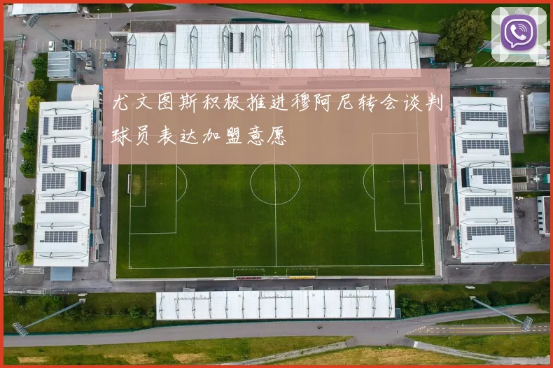 尤文图斯积极推进穆阿尼转会谈判球员表达加盟意愿