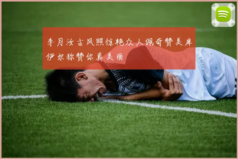 李月汝古风照惊艳众人佩奇赞美库伊尔称赞你真美丽