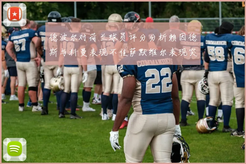 德波尔对荷兰球员评分分析赖因德斯与科曼表现不佳萨默维尔表现突出