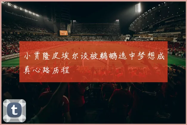 小贾隆皮埃尔谈被鹈鹕选中梦想成真心路历程