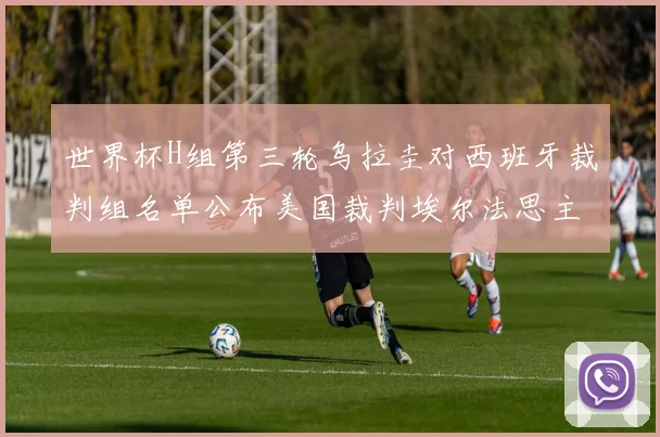 世界杯H组第三轮乌拉圭对西班牙裁判组名单公布美国裁判埃尔法思主裁判