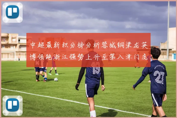 中超最新积分榜分析蓉城铜梁龙英博领跑浙江强势上升至第八津门虎仍然垫底