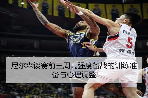 尼尔森谈赛前三周高强度备战的训练准备与心理调整